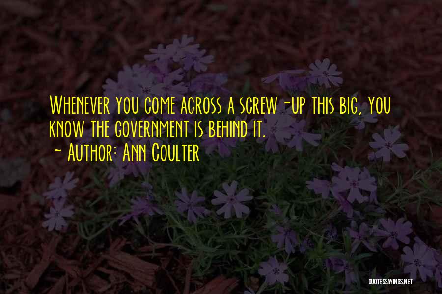 Ann Coulter Quotes: Whenever You Come Across A Screw-up This Big, You Know The Government Is Behind It.