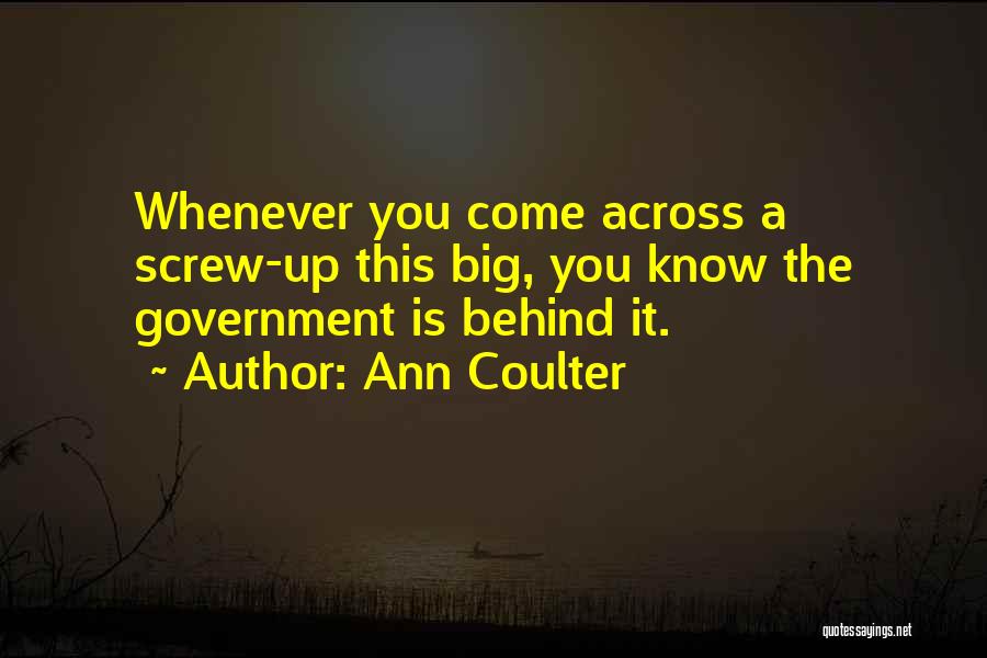 Ann Coulter Quotes: Whenever You Come Across A Screw-up This Big, You Know The Government Is Behind It.