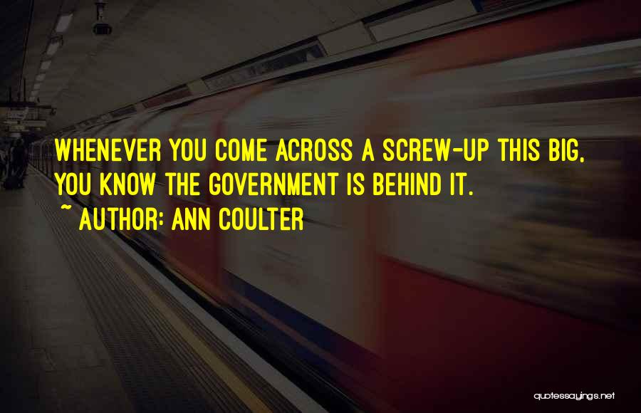 Ann Coulter Quotes: Whenever You Come Across A Screw-up This Big, You Know The Government Is Behind It.