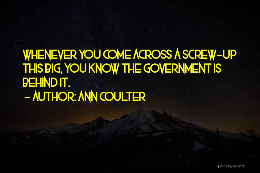 Ann Coulter Quotes: Whenever You Come Across A Screw-up This Big, You Know The Government Is Behind It.