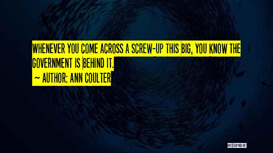 Ann Coulter Quotes: Whenever You Come Across A Screw-up This Big, You Know The Government Is Behind It.