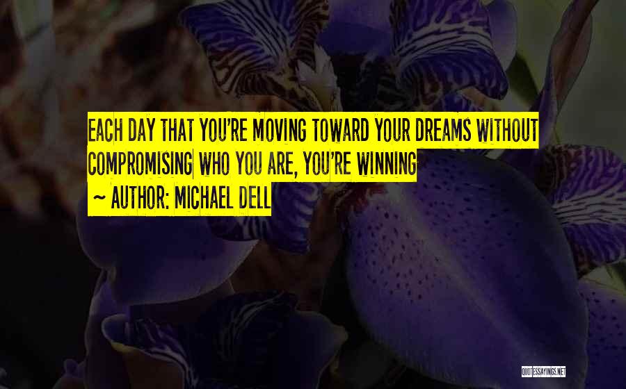 Michael Dell Quotes: Each Day That You're Moving Toward Your Dreams Without Compromising Who You Are, You're Winning