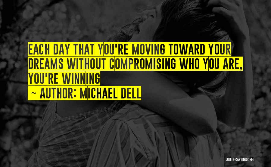 Michael Dell Quotes: Each Day That You're Moving Toward Your Dreams Without Compromising Who You Are, You're Winning