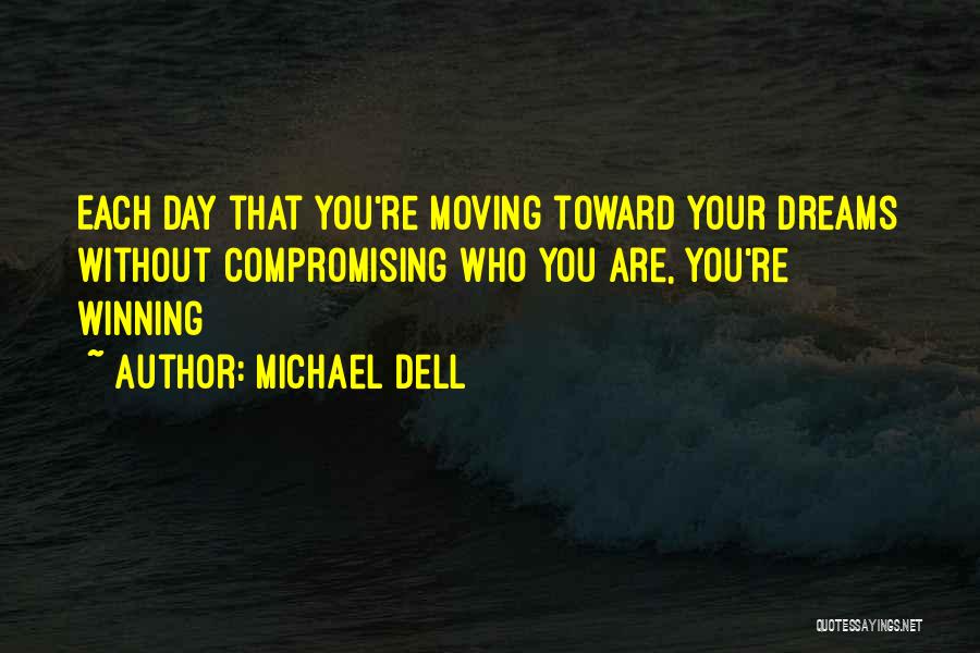 Michael Dell Quotes: Each Day That You're Moving Toward Your Dreams Without Compromising Who You Are, You're Winning