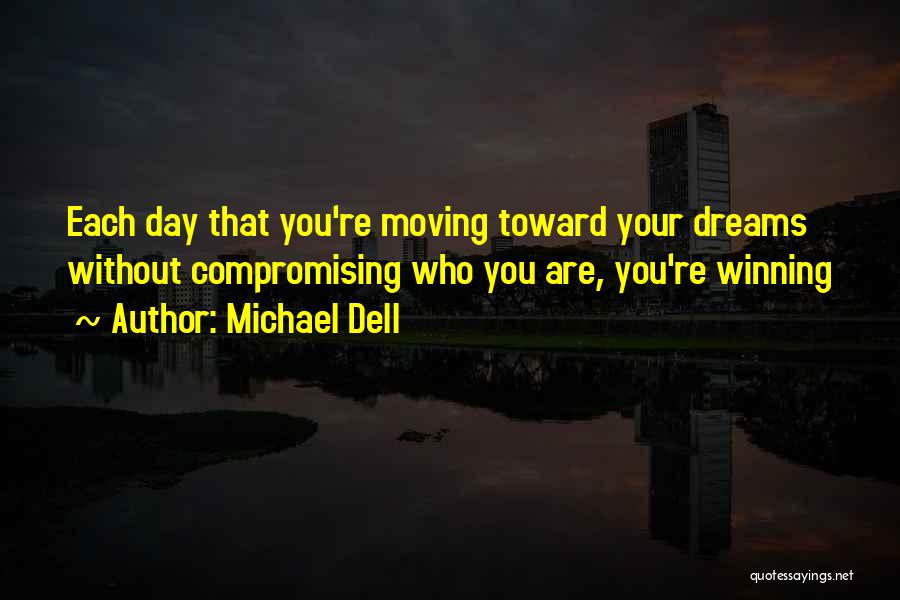 Michael Dell Quotes: Each Day That You're Moving Toward Your Dreams Without Compromising Who You Are, You're Winning