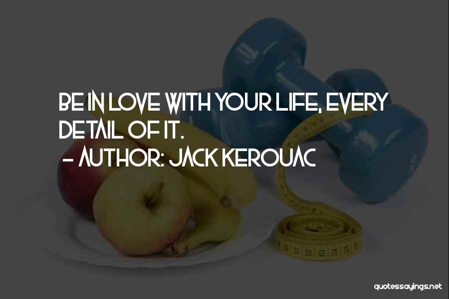 Jack Kerouac Quotes: Be In Love With Your Life, Every Detail Of It.