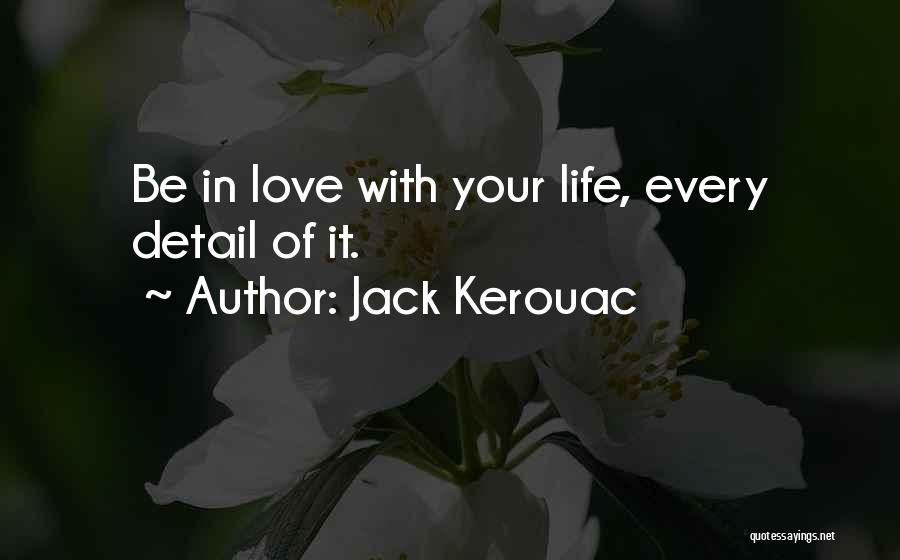 Jack Kerouac Quotes: Be In Love With Your Life, Every Detail Of It.