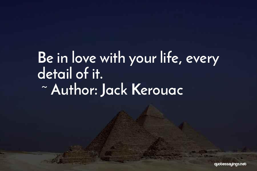 Jack Kerouac Quotes: Be In Love With Your Life, Every Detail Of It.