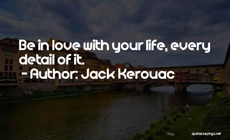 Jack Kerouac Quotes: Be In Love With Your Life, Every Detail Of It.