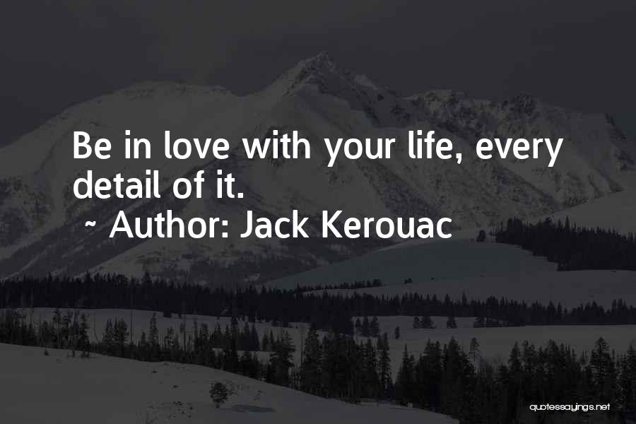 Jack Kerouac Quotes: Be In Love With Your Life, Every Detail Of It.
