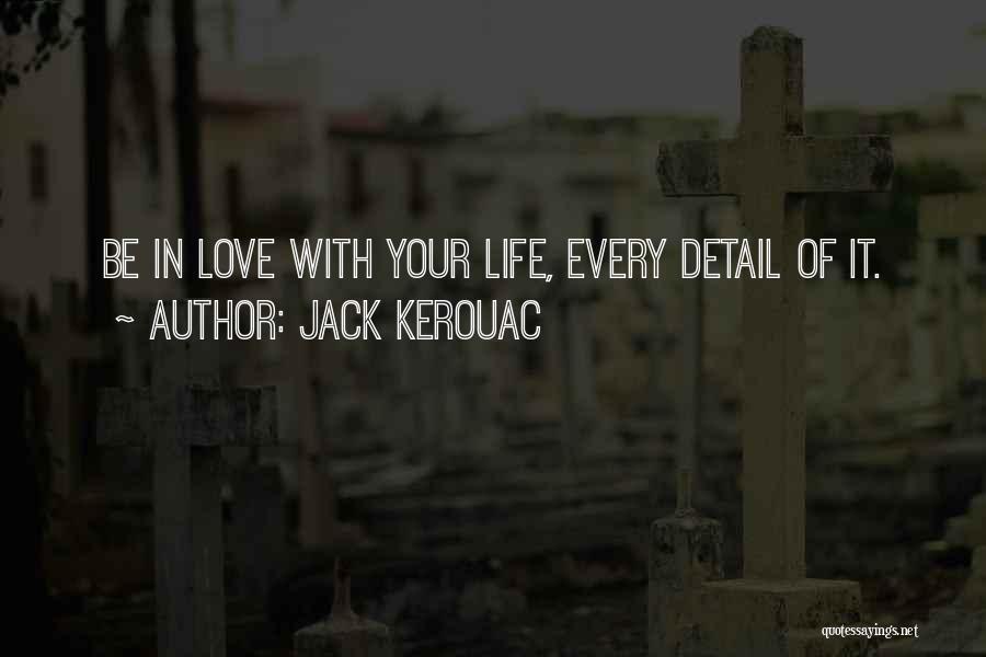 Jack Kerouac Quotes: Be In Love With Your Life, Every Detail Of It.