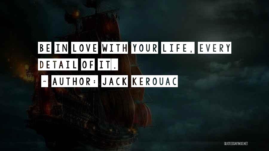 Jack Kerouac Quotes: Be In Love With Your Life, Every Detail Of It.