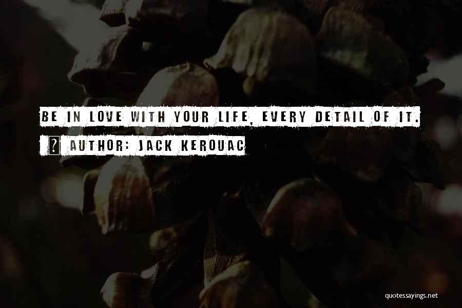 Jack Kerouac Quotes: Be In Love With Your Life, Every Detail Of It.