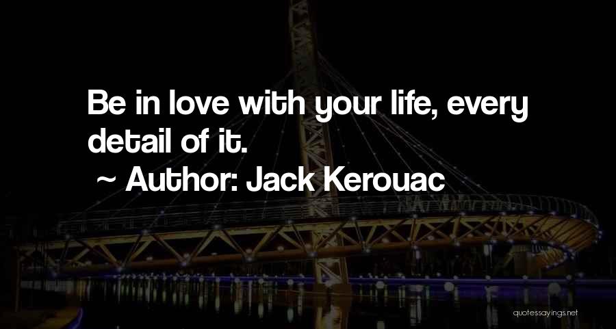 Jack Kerouac Quotes: Be In Love With Your Life, Every Detail Of It.