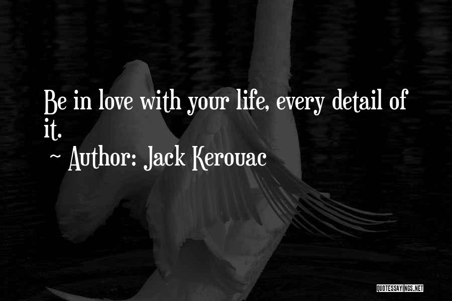 Jack Kerouac Quotes: Be In Love With Your Life, Every Detail Of It.
