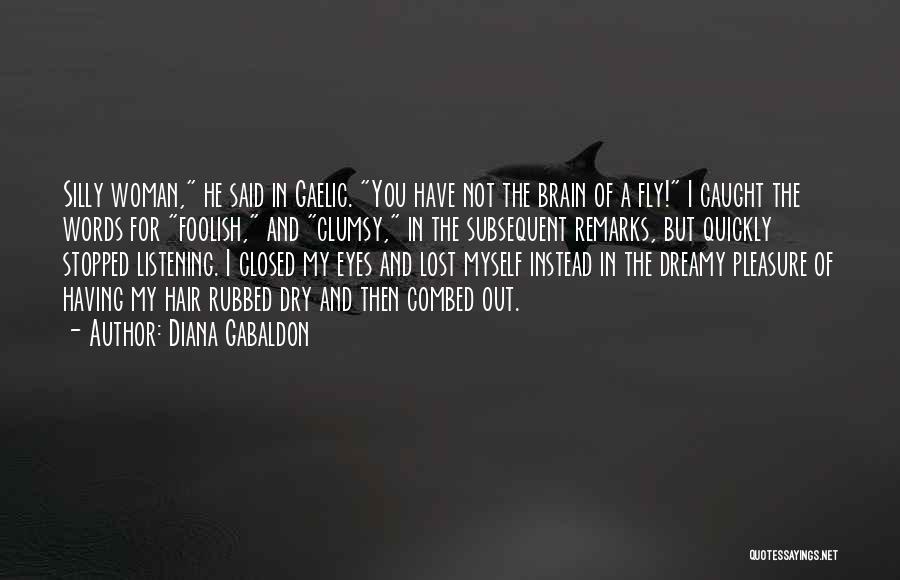 Diana Gabaldon Quotes: Silly Woman, He Said In Gaelic. You Have Not The Brain Of A Fly! I Caught The Words For Foolish,