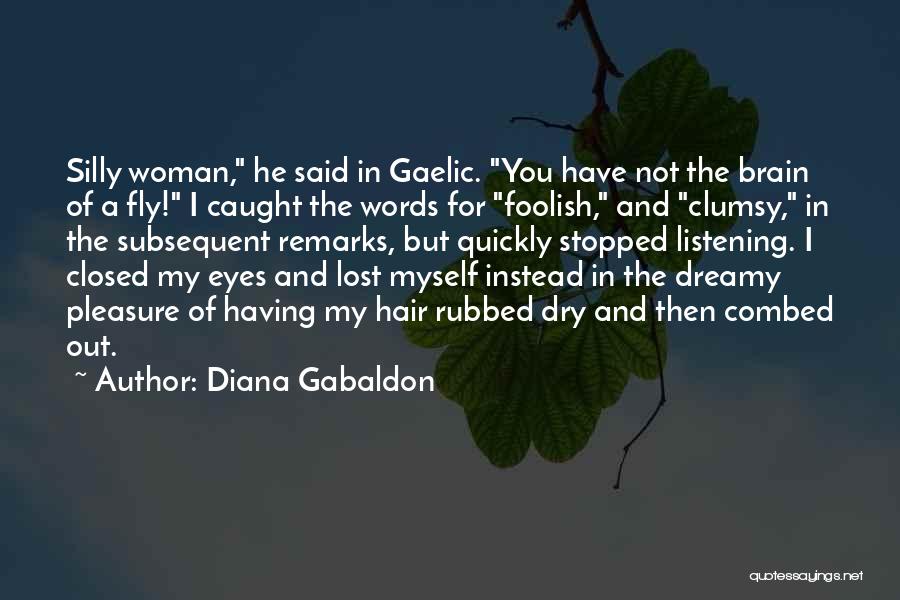 Diana Gabaldon Quotes: Silly Woman, He Said In Gaelic. You Have Not The Brain Of A Fly! I Caught The Words For Foolish,