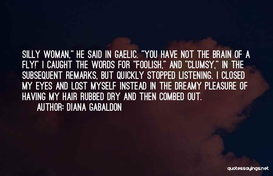 Diana Gabaldon Quotes: Silly Woman, He Said In Gaelic. You Have Not The Brain Of A Fly! I Caught The Words For Foolish,