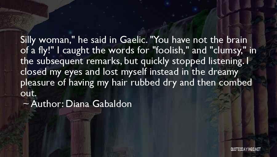 Diana Gabaldon Quotes: Silly Woman, He Said In Gaelic. You Have Not The Brain Of A Fly! I Caught The Words For Foolish,