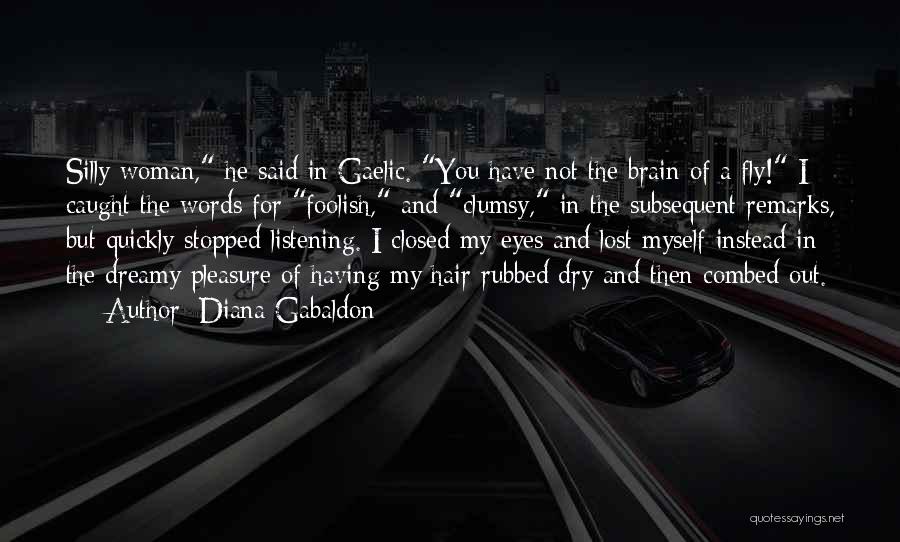Diana Gabaldon Quotes: Silly Woman, He Said In Gaelic. You Have Not The Brain Of A Fly! I Caught The Words For Foolish,
