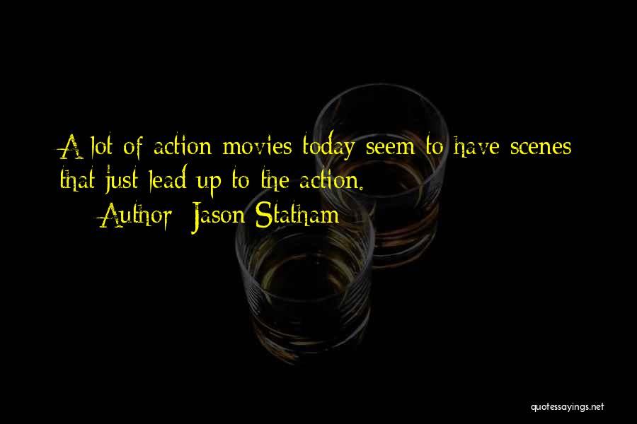 Jason Statham Quotes: A Lot Of Action Movies Today Seem To Have Scenes That Just Lead Up To The Action.