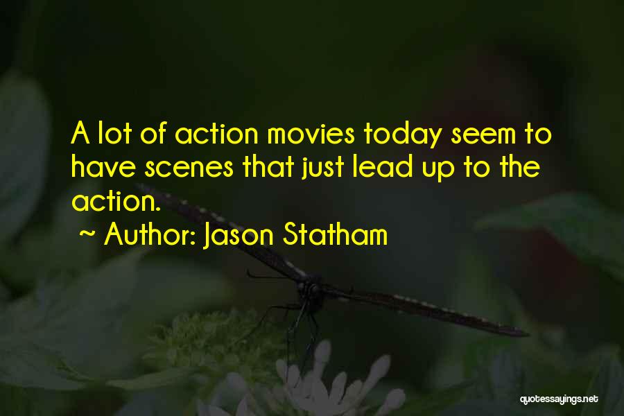 Jason Statham Quotes: A Lot Of Action Movies Today Seem To Have Scenes That Just Lead Up To The Action.