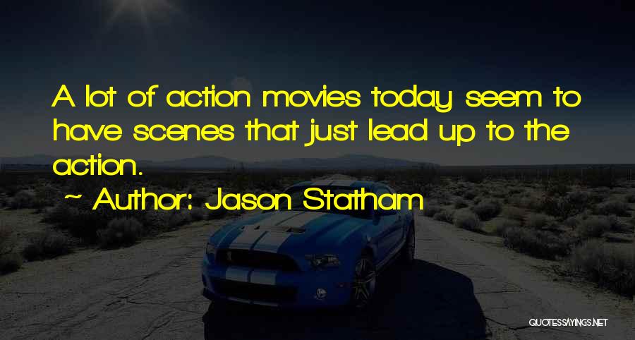 Jason Statham Quotes: A Lot Of Action Movies Today Seem To Have Scenes That Just Lead Up To The Action.