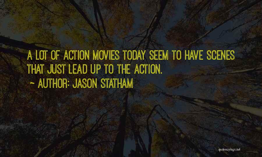 Jason Statham Quotes: A Lot Of Action Movies Today Seem To Have Scenes That Just Lead Up To The Action.