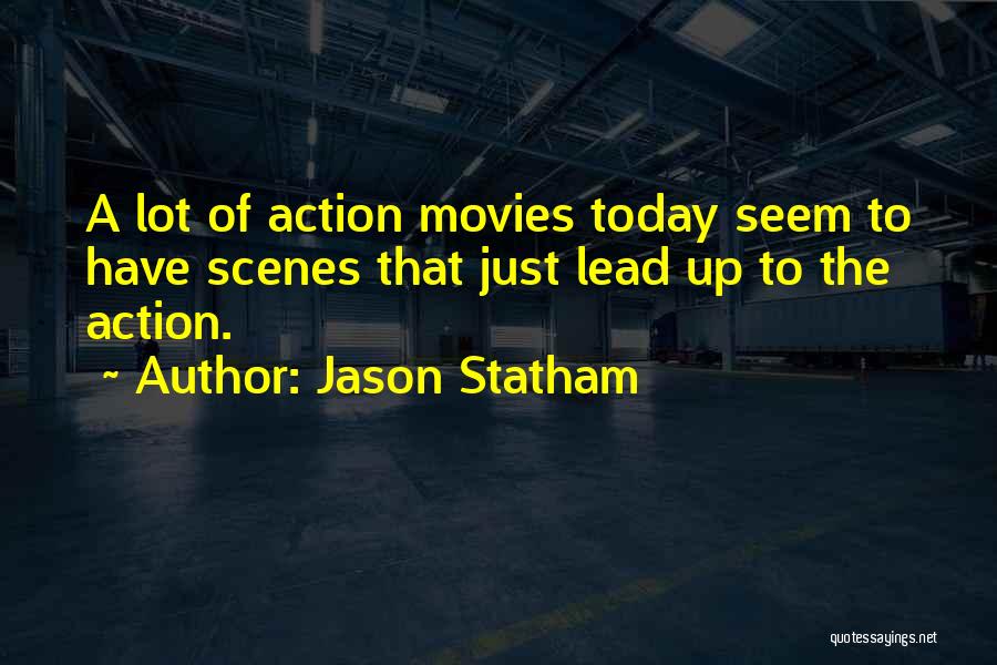 Jason Statham Quotes: A Lot Of Action Movies Today Seem To Have Scenes That Just Lead Up To The Action.