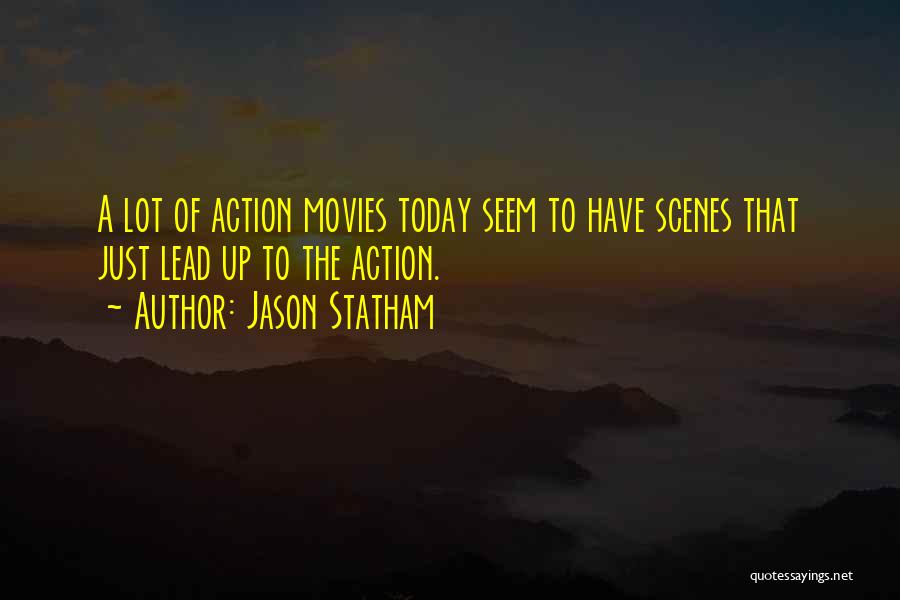 Jason Statham Quotes: A Lot Of Action Movies Today Seem To Have Scenes That Just Lead Up To The Action.