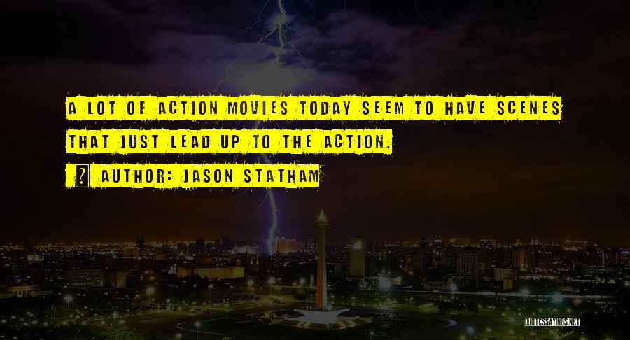 Jason Statham Quotes: A Lot Of Action Movies Today Seem To Have Scenes That Just Lead Up To The Action.