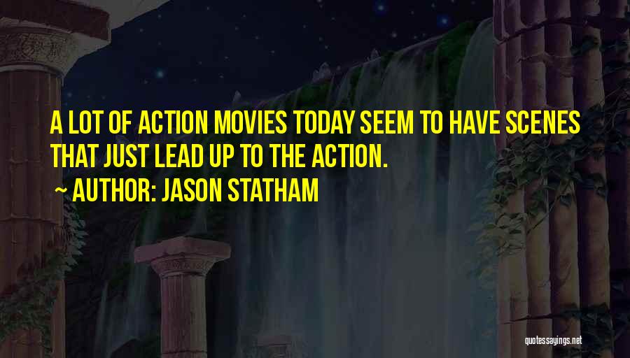Jason Statham Quotes: A Lot Of Action Movies Today Seem To Have Scenes That Just Lead Up To The Action.