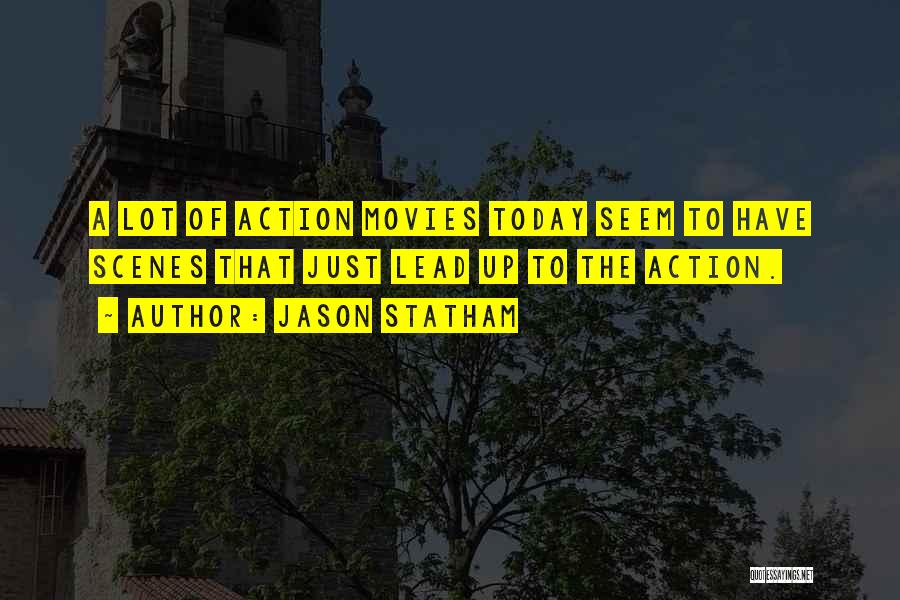 Jason Statham Quotes: A Lot Of Action Movies Today Seem To Have Scenes That Just Lead Up To The Action.