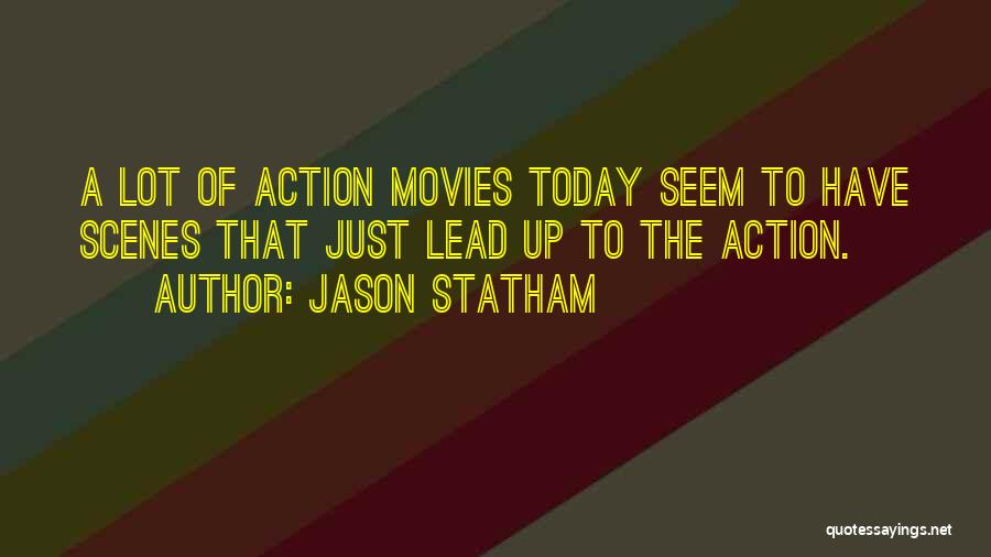 Jason Statham Quotes: A Lot Of Action Movies Today Seem To Have Scenes That Just Lead Up To The Action.