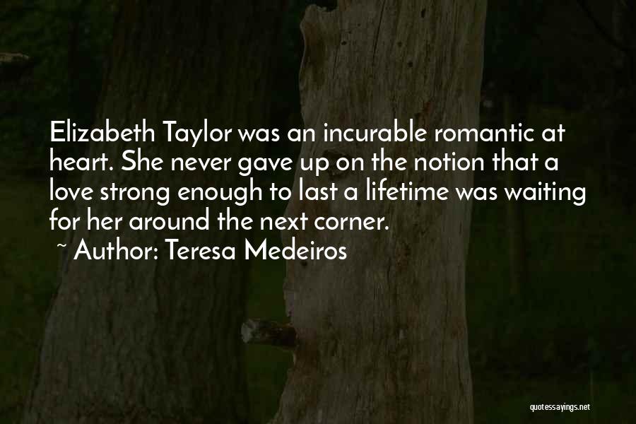 Teresa Medeiros Quotes: Elizabeth Taylor Was An Incurable Romantic At Heart. She Never Gave Up On The Notion That A Love Strong Enough