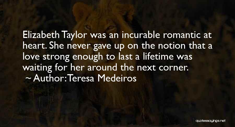 Teresa Medeiros Quotes: Elizabeth Taylor Was An Incurable Romantic At Heart. She Never Gave Up On The Notion That A Love Strong Enough