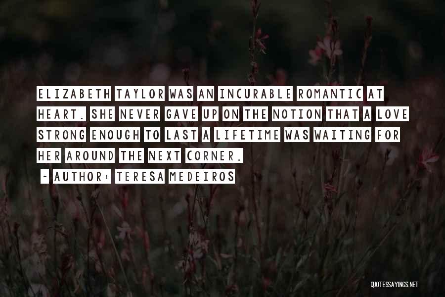 Teresa Medeiros Quotes: Elizabeth Taylor Was An Incurable Romantic At Heart. She Never Gave Up On The Notion That A Love Strong Enough