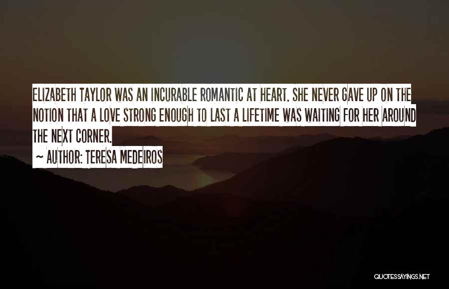 Teresa Medeiros Quotes: Elizabeth Taylor Was An Incurable Romantic At Heart. She Never Gave Up On The Notion That A Love Strong Enough