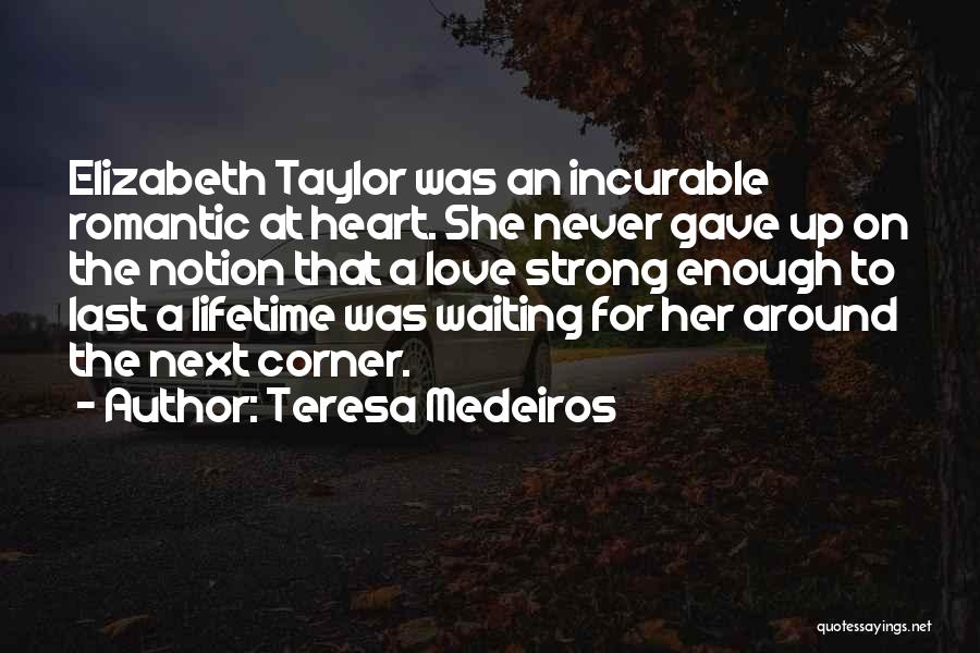 Teresa Medeiros Quotes: Elizabeth Taylor Was An Incurable Romantic At Heart. She Never Gave Up On The Notion That A Love Strong Enough