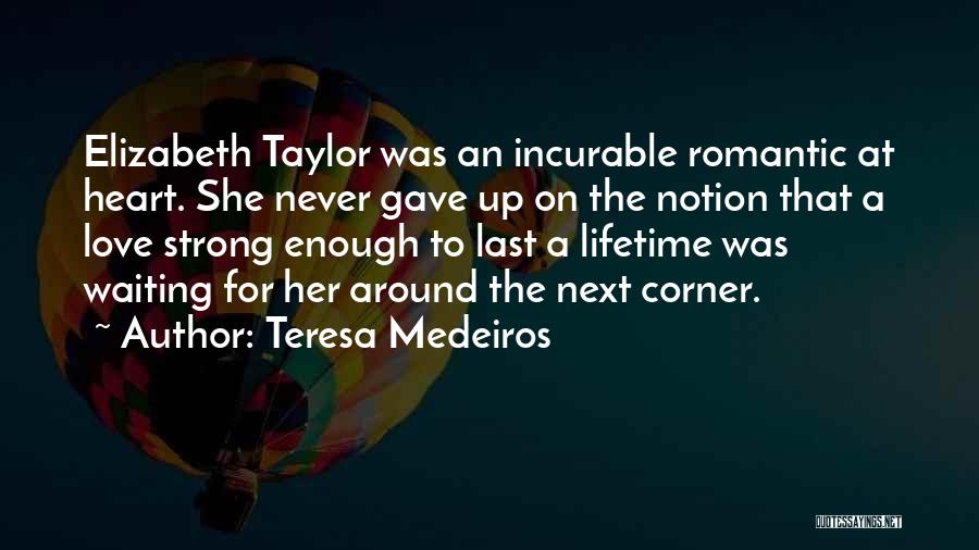 Teresa Medeiros Quotes: Elizabeth Taylor Was An Incurable Romantic At Heart. She Never Gave Up On The Notion That A Love Strong Enough