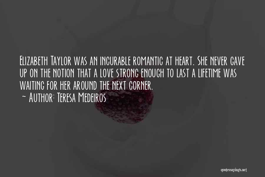 Teresa Medeiros Quotes: Elizabeth Taylor Was An Incurable Romantic At Heart. She Never Gave Up On The Notion That A Love Strong Enough