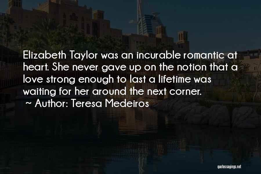 Teresa Medeiros Quotes: Elizabeth Taylor Was An Incurable Romantic At Heart. She Never Gave Up On The Notion That A Love Strong Enough