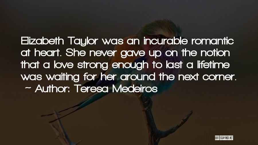 Teresa Medeiros Quotes: Elizabeth Taylor Was An Incurable Romantic At Heart. She Never Gave Up On The Notion That A Love Strong Enough
