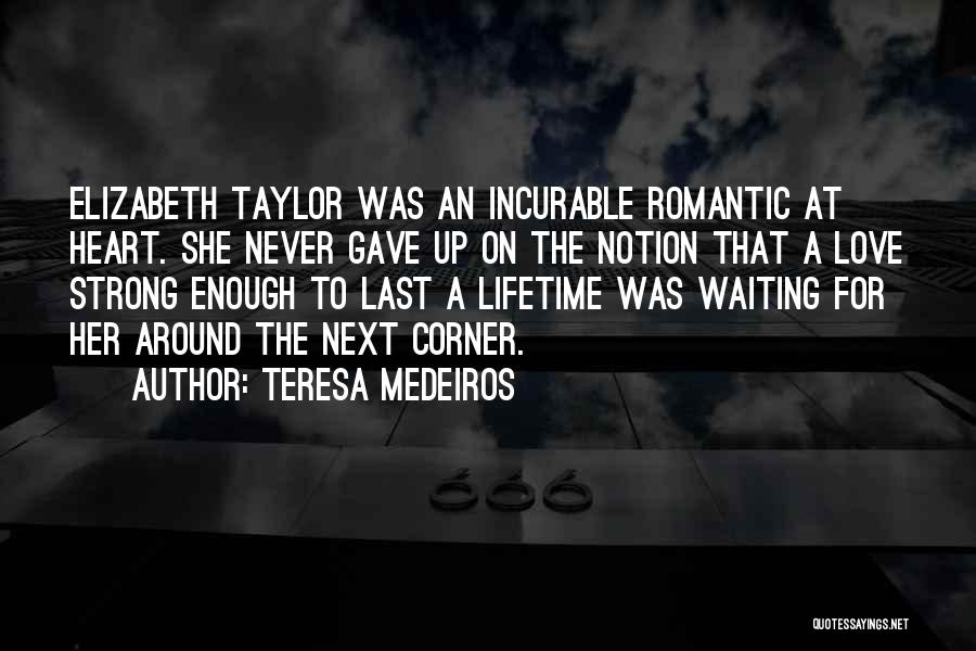 Teresa Medeiros Quotes: Elizabeth Taylor Was An Incurable Romantic At Heart. She Never Gave Up On The Notion That A Love Strong Enough