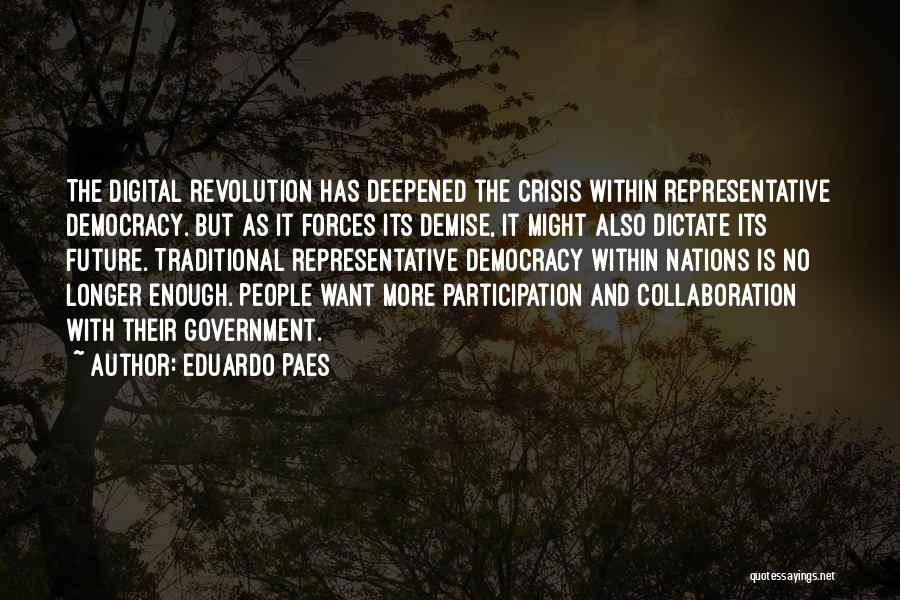 Eduardo Paes Quotes: The Digital Revolution Has Deepened The Crisis Within Representative Democracy. But As It Forces Its Demise, It Might Also Dictate