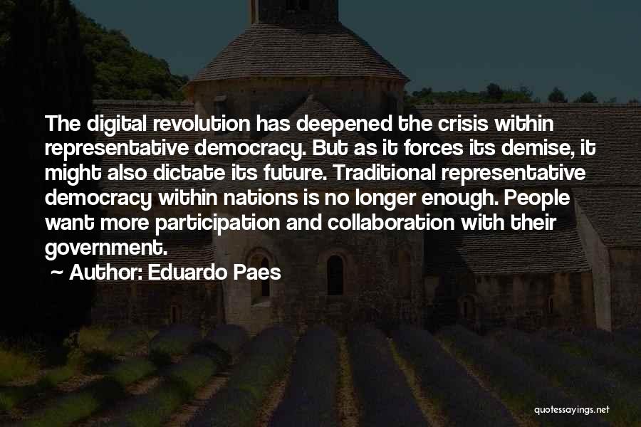 Eduardo Paes Quotes: The Digital Revolution Has Deepened The Crisis Within Representative Democracy. But As It Forces Its Demise, It Might Also Dictate