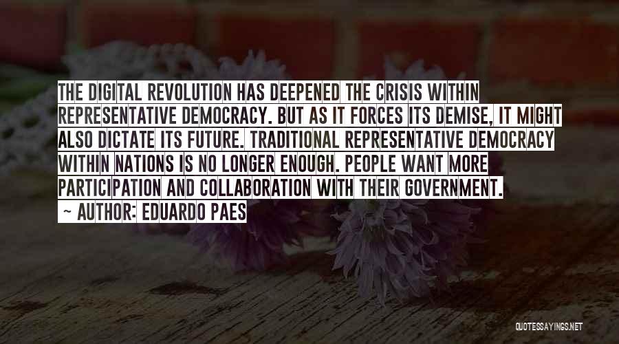 Eduardo Paes Quotes: The Digital Revolution Has Deepened The Crisis Within Representative Democracy. But As It Forces Its Demise, It Might Also Dictate