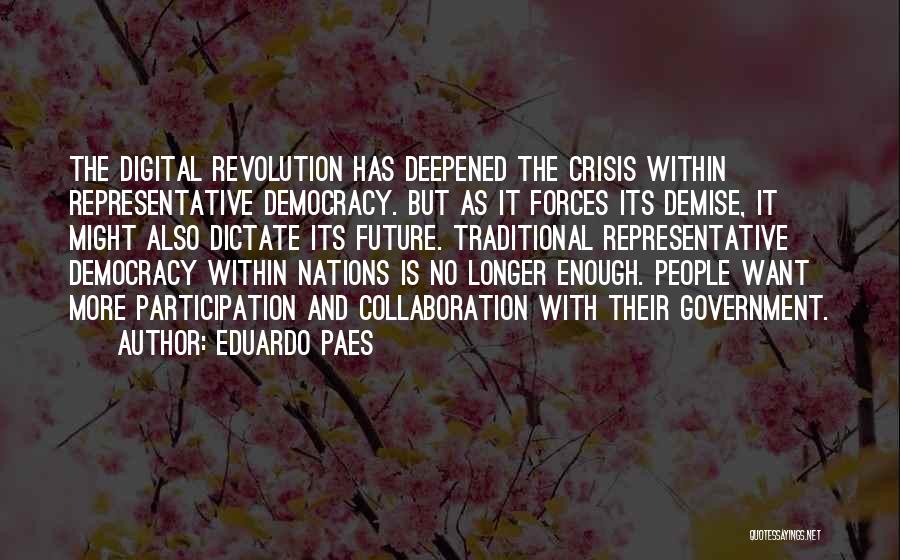 Eduardo Paes Quotes: The Digital Revolution Has Deepened The Crisis Within Representative Democracy. But As It Forces Its Demise, It Might Also Dictate