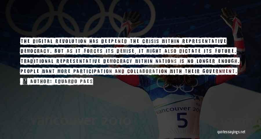 Eduardo Paes Quotes: The Digital Revolution Has Deepened The Crisis Within Representative Democracy. But As It Forces Its Demise, It Might Also Dictate