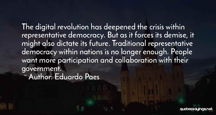 Eduardo Paes Quotes: The Digital Revolution Has Deepened The Crisis Within Representative Democracy. But As It Forces Its Demise, It Might Also Dictate